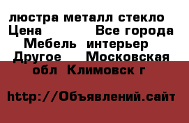 люстра металл стекло › Цена ­ 1 000 - Все города Мебель, интерьер » Другое   . Московская обл.,Климовск г.